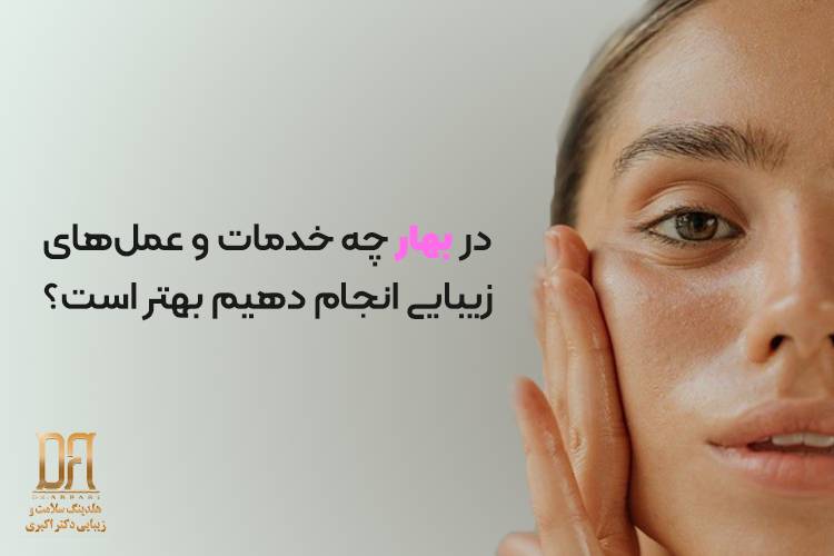 در بهار چه خدمات و عمل‌های زیبایی انجام دهیم بهتر است؟
