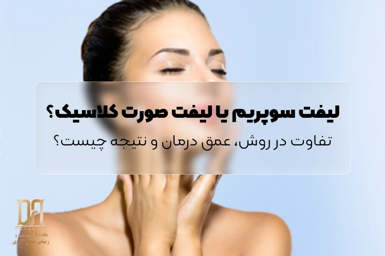 لیفت سوپریم یا لیفت صورت کلاسیک؟ تفاوت در روش، عمق درمان و نتیجه چیست؟