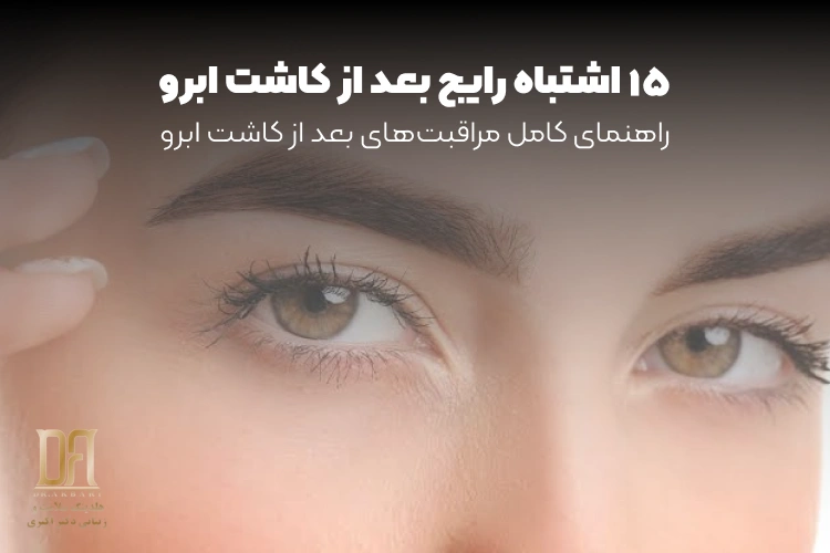 ۱۵ اشتباه رایج بعد از کاشت ابرو که ممکن است نتیجه را خراب کند | راهنمای کامل مراقبت‌های بعد از کاشت ابرو